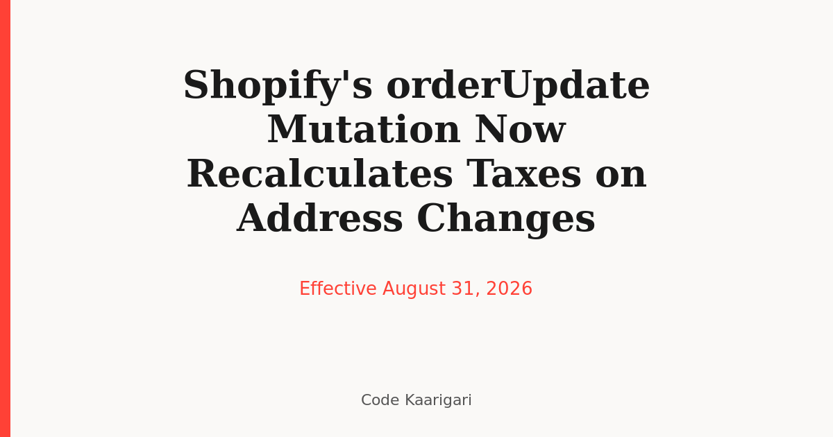 Shopify's orderUpdate Mutation Starts Recalculating Taxes on Address Changes August 31 — Here's What It Breaks