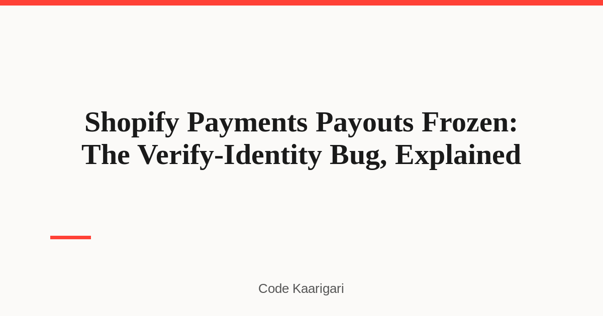 Shopify Payments Payouts Frozen and 'Verify Identity' Won't Launch? The Session Bug Merchants Keep Hitting, and How to Actually Escalate It
